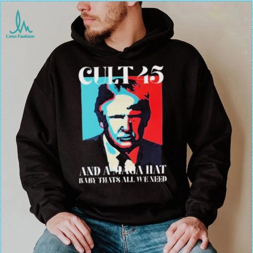 Cult 45 And A Maga Hat Baby That’s All We Need Shirt