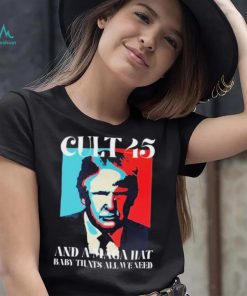 Cult 45 And A Maga Hat Baby That’s All We Need Shirt