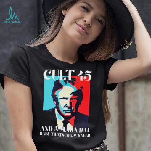 Cult 45 And A Maga Hat Baby That’s All We Need Shirt