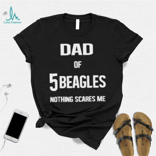 Dad of 5 beagles nothing scares me shirt