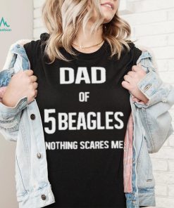 Dad of 5 beagles nothing scares me shirt