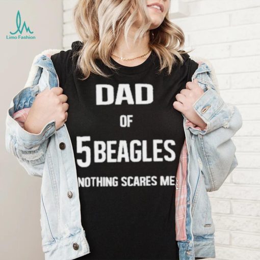 Dad of 5 beagles nothing scares me shirt