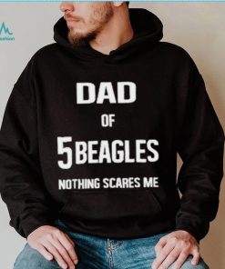 Dad of 5 beagles nothing scares me shirt