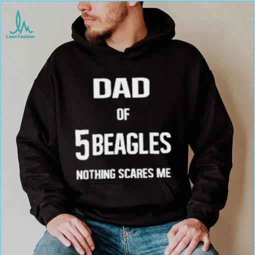 Dad of 5 beagles nothing scares me shirt