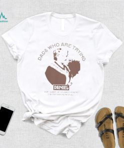 Dads who are trying Daniel shirt