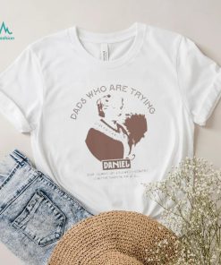 Dads who are trying Daniel shirt