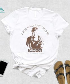 Dads who are trying Gang Du shirt