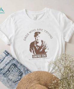 Dads who are trying Gang Du shirt