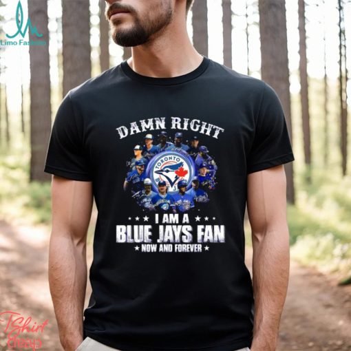 Damn Right I Am a Blue Jays fan now and forever signatures 2023 shirt