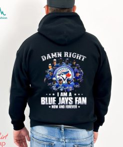 Damn Right I Am a Blue Jays fan now and forever signatures 2023 shirt