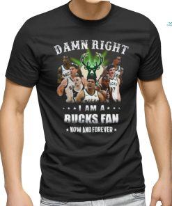 Damn Right U Am A Milwaukee Bucks Fan Now And Forever T Shirt