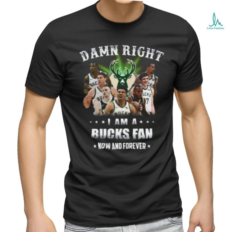 Damn Right U Am A Milwaukee Bucks Fan Now And Forever T Shirt