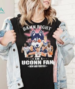 Damn Right Uconn Teams I Am A Uconn Fan Now And Forever Shirt