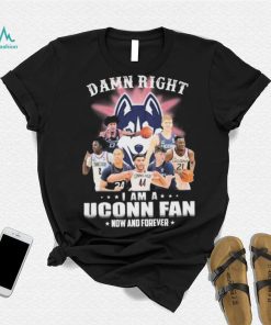 Damn Right Uconn Teams I Am A Uconn Fan Now And Forever Shirt
