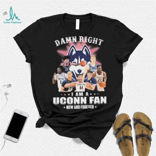 Damn Right Uconn Teams I Am A Uconn Fan Now And Forever Shirt