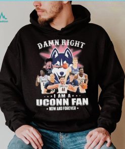 Damn Right Uconn Teams I Am A Uconn Fan Now And Forever Shirt