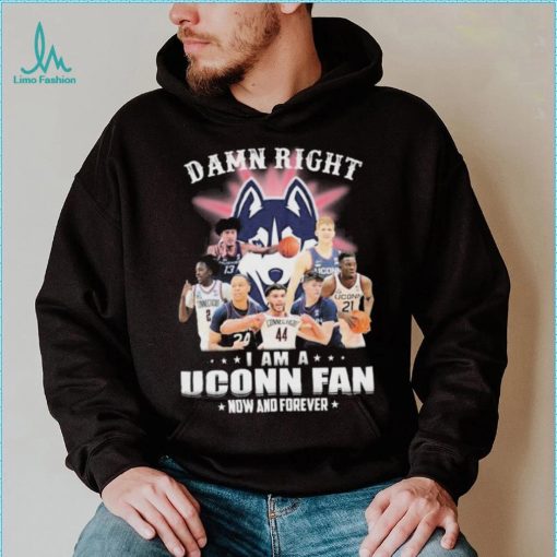 Damn Right Uconn Teams I Am A Uconn Fan Now And Forever Shirt