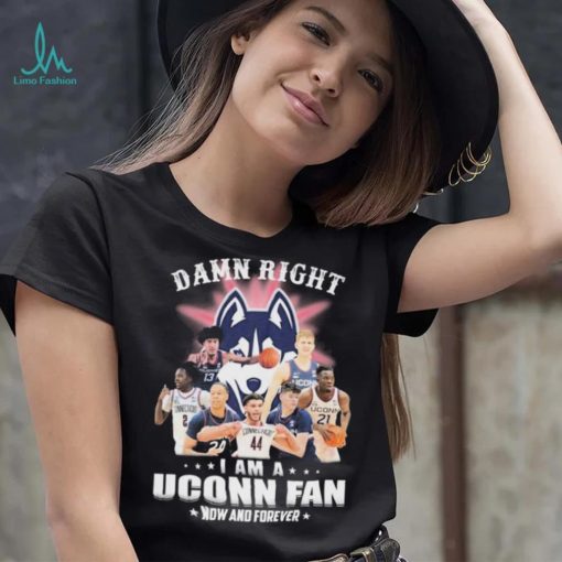 Damn Right Uconn Teams I Am A Uconn Fan Now And Forever Shirt