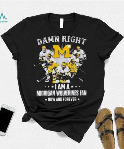 Damn right I am a michigan wolverines fan now and forever 2023 shirt