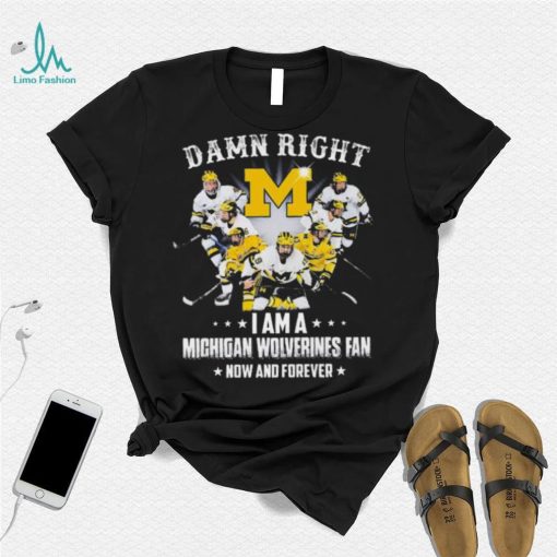 Damn right I am a michigan wolverines fan now and forever 2023 shirt