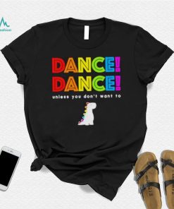 Dance dance unless you don’t want to shirt