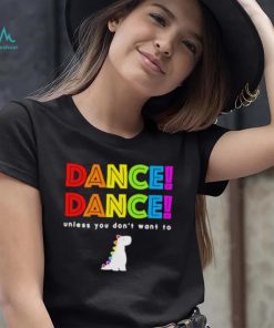 Dance dance unless you don’t want to shirt