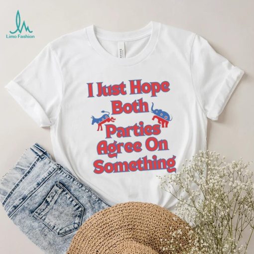 Democrat Republican I Just Hope Both Parties Agree On Something Shirt