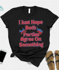 Democrat Republican I Just Hope Both Parties Agree On Something Shirt