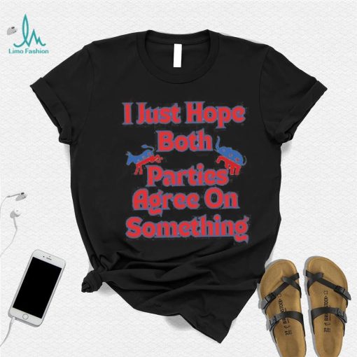 Democrat Republican I Just Hope Both Parties Agree On Something Shirt