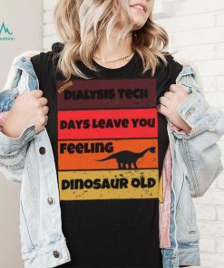 Dialysis Tech Days Leave You Dinosaur Old Birthday Idea Retro T Shirt