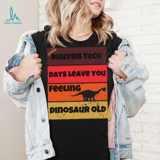 Dialysis Tech Days Leave You Dinosaur Old Birthday Idea Retro T Shirt