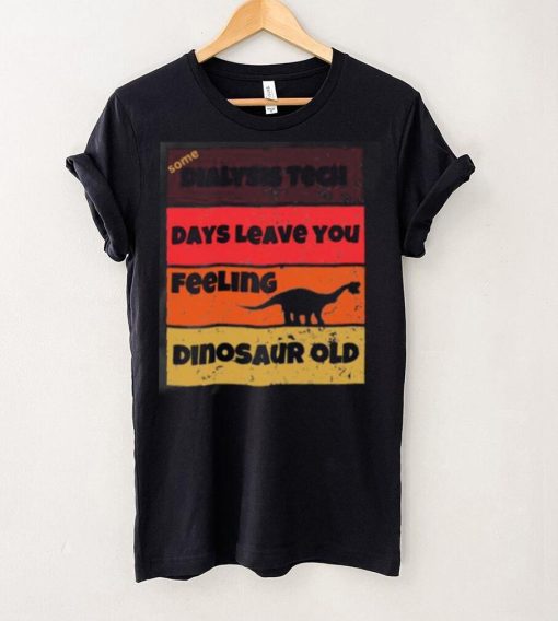 Dialysis Tech Days Leave You Dinosaur Old Birthday Idea Retro T Shirt