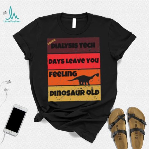 Dialysis Tech Days Leave You Dinosaur Old Birthday Idea Retro T Shirt