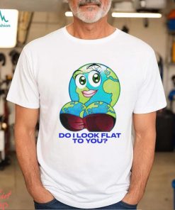 Do I Look Flat To You Shirt