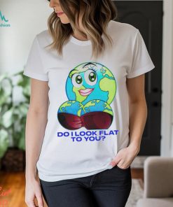 Do I Look Flat To You Shirt