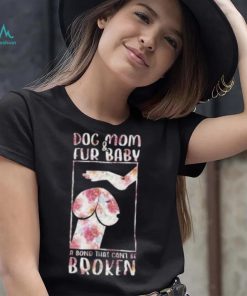 Dog And Mom Fur Baby A Bond That Can’T Be Broken 2023 shirt