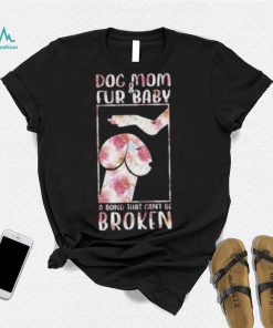 Dog And Mom Fur Baby A Bond That Can’T Be Broken 2023 shirt