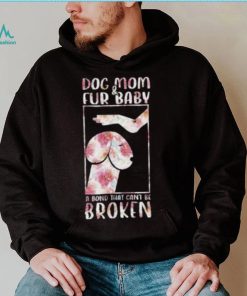 Dog And Mom Fur Baby A Bond That Can’T Be Broken 2023 shirt