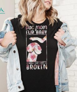 Dog And Mom Fur Baby A Bond That Can’T Be Broken 2023 shirt