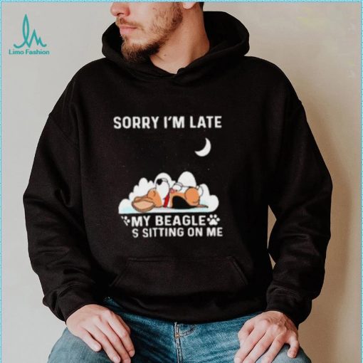 Dog sorry I’m late my beagle was sitting one me T shirt