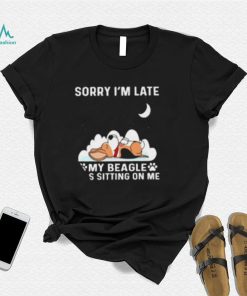 Dog sorry I’m late my beagle was sitting one me T shirt