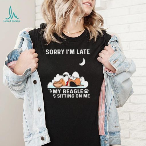 Dog sorry I’m late my beagle was sitting one me T shirt