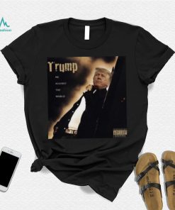 Dom Lucre Trump Me Against The World shirt