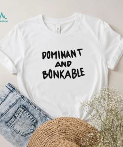 Dominant And Bonkable shirt