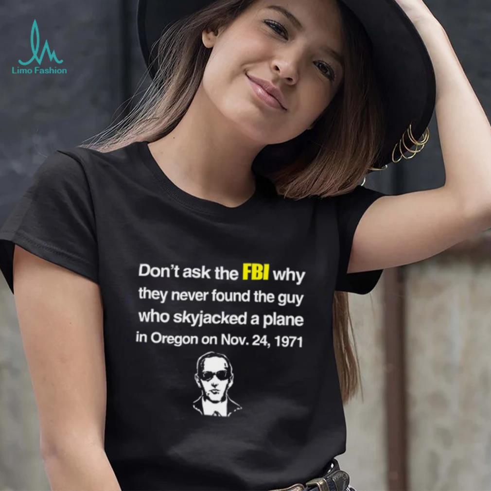 Don't Ask The Fbi Why They Never Found The Guy Who Skyjacked Plane In Oregon Shirt Don't Ask The Fbi Why They Never Found The Guy Who Skyjacked Plane In Oregon Shirt