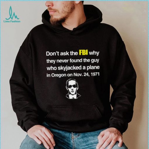 Don't Ask The Fbi Why They Never Found The Guy Who Skyjacked Plane In Oregon Shirt