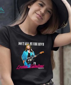 Don’t Kill My Vibe Bitch I’m Lookin Fabulous shirt