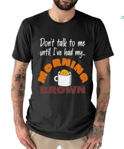 Don’t Talk To Me Until I’ve Had My Morning Brown Shirt