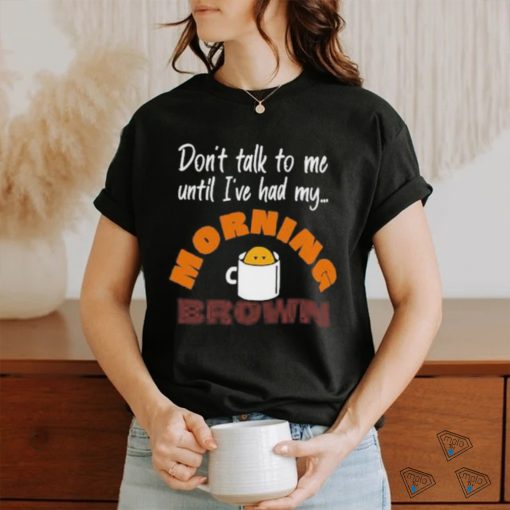 Don’t Talk To Me Until I’ve Had My Morning Brown Shirt