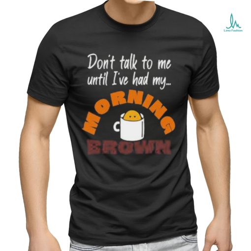 Don’t Talk To Me Until I’ve Had My Morning Brown Shirt